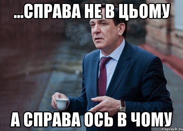 ...СПРАВА НЕ В ЦЬОМУ А СПРАВА ОСЬ В ЧОМУ