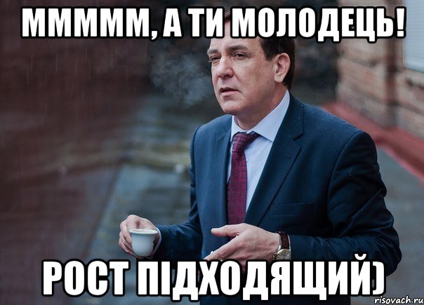 ммммм, а ти молодець! рост підходящий)
