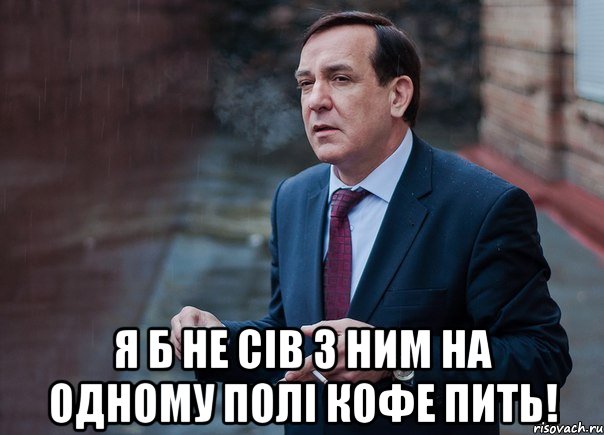  Я б не сів з ним на одному полі кофе пить!