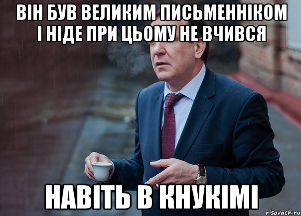 Він був великим письменніком і ніде при цьому не вчився Навіть в кнукімі
