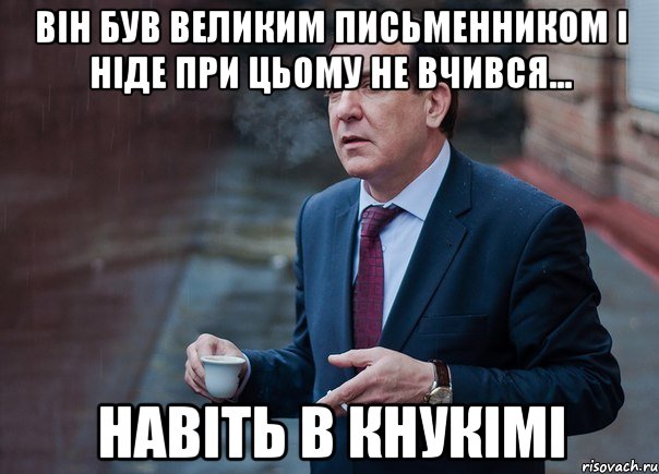 Він був великим письменником і ніде при цьому не вчився... Навіть в кнукімі
