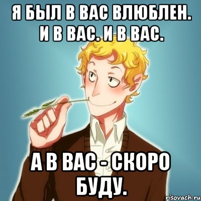 Я был в вас влюблен. И в вас. И в вас. А в вас - скоро буду., Мем Типичный Есенин