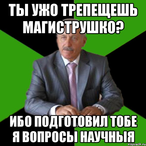 Ты ужо трепещешь магиструшко? Ибо подготовил тобе я вопросы научныя