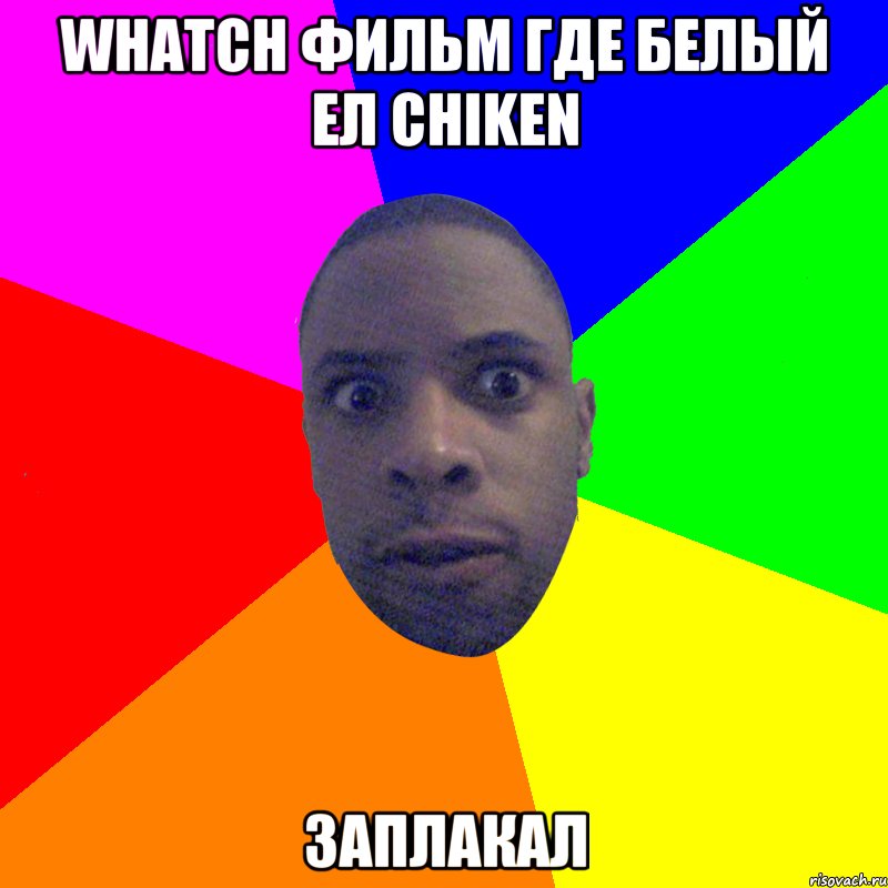 Whatch фильм где белый ел chiken заплакал