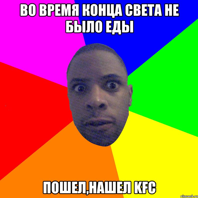 Во время конца света не было еды Пошел,нашел KFC, Мем  Типичный Негр