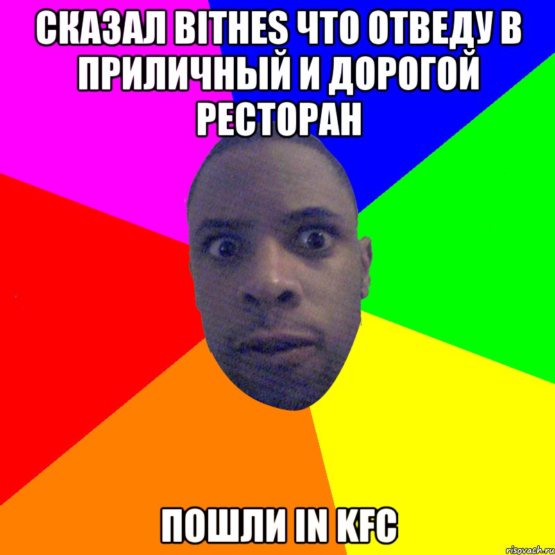 Сказал bithes что отведу в приличный и дорогой ресторан Пошли in KFC, Мем  Типичный Негр