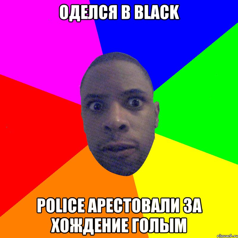 Оделся в black Police арестовали за хождение голым, Мем  Типичный Негр