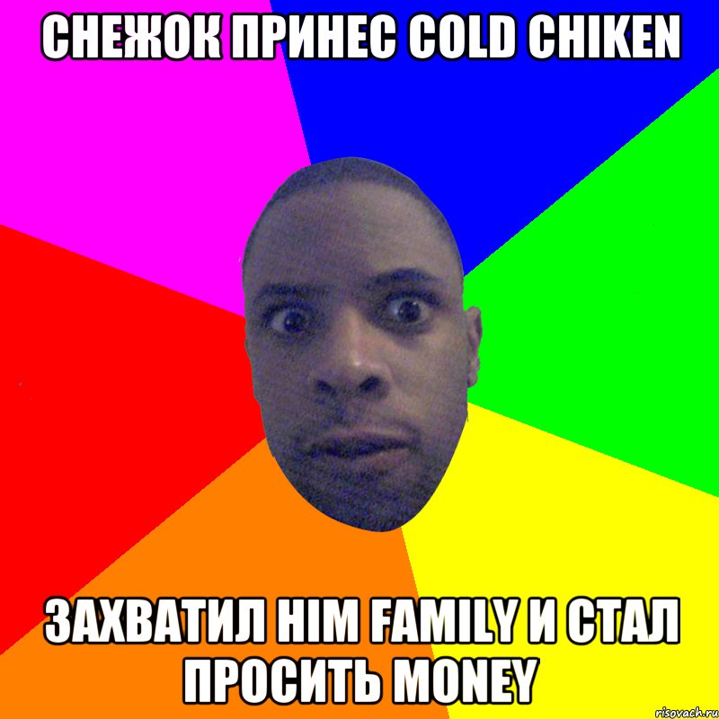 Снежок принес cold chiken Захватил him family и стал просить money, Мем  Типичный Негр