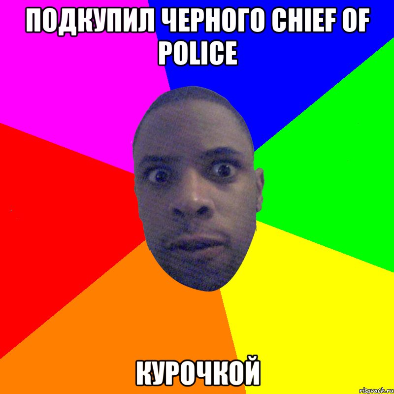 Подкупил черного chief of police Курочкой, Мем  Типичный Негр