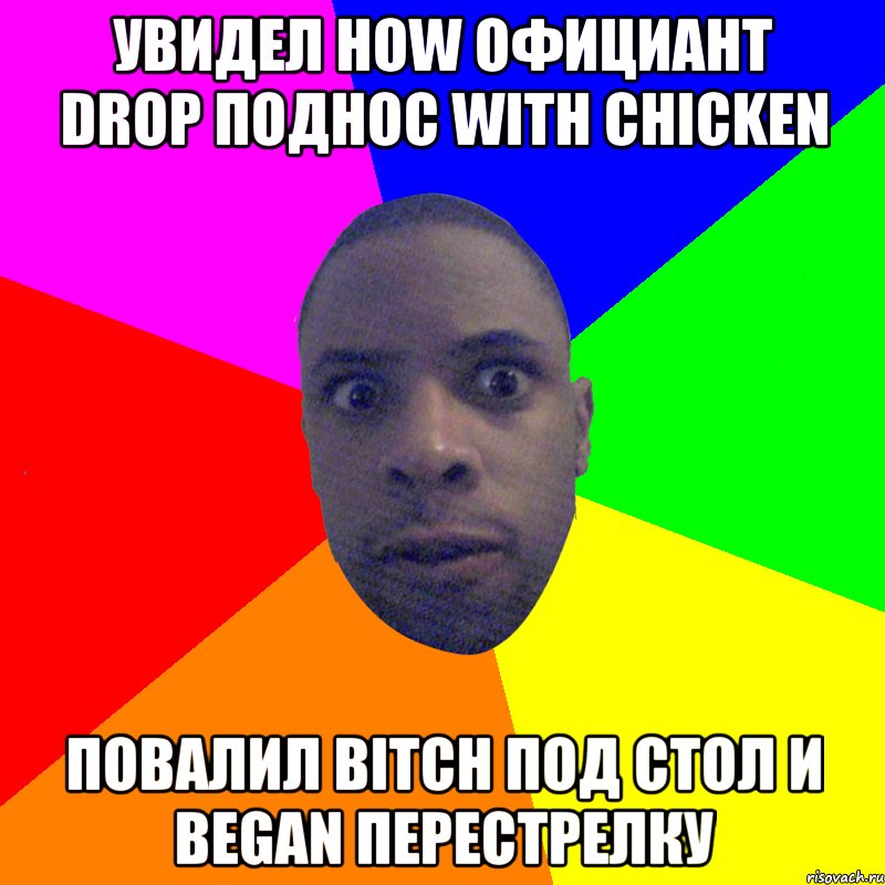 Увидел how официант drop поднос with chicken Повалил bitch под стол и began перестрелку, Мем  Типичный Негр