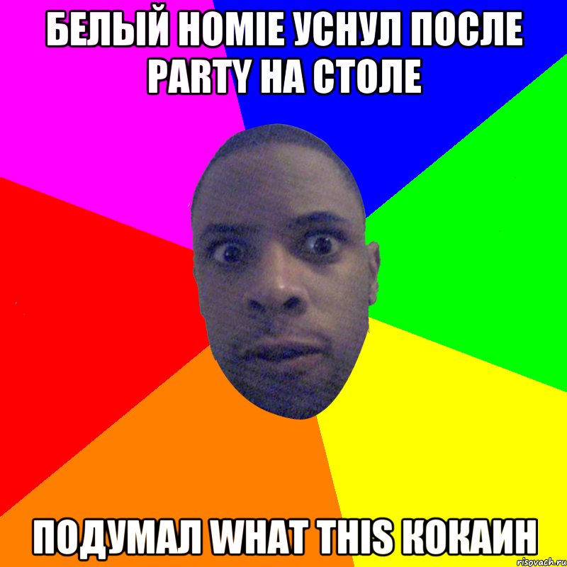 Белый HOMIE уснул после party на столе ПОДУМАЛ WHAT THIS КОКАИН, Мем  Типичный Негр