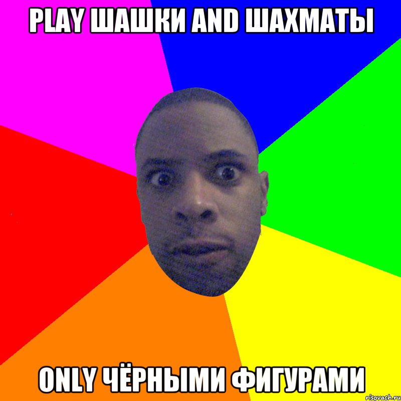 PLAY ШАШКИ AND ШАХМАТЫ ONLY ЧЁРНЫМИ ФИГУРАМИ, Мем  Типичный Негр