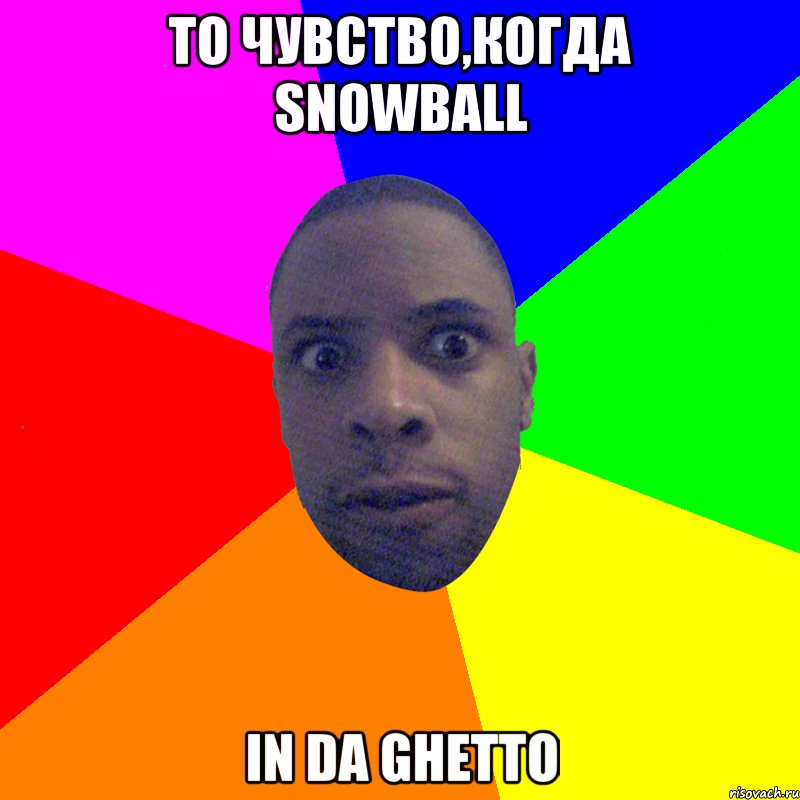 То чувство,когда snowball in da ghetto, Мем  Типичный Негр