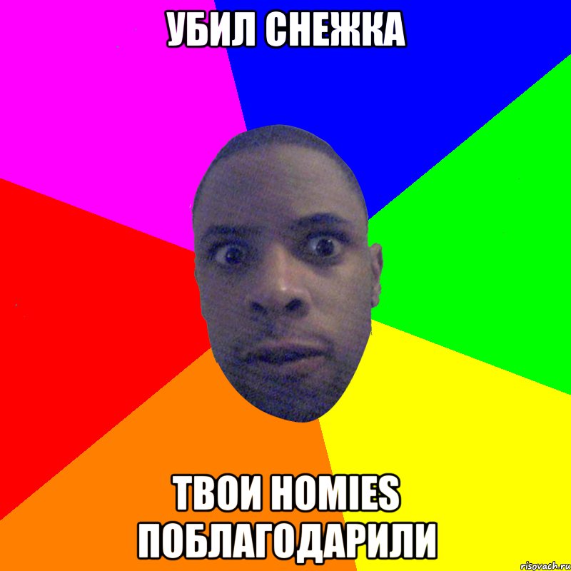 Убил снежка Твои Homies поблагодарили, Мем  Типичный Негр