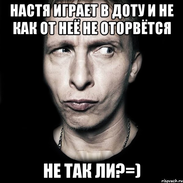 Настя играет в доту и не как от неё не оторвётся Не так ли?=), Мем  Типичный Охлобыстин