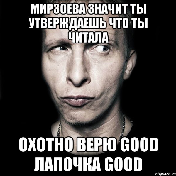 Мирзоева значит ты утверждаешь что ты читала охотно верю good лапочка good, Мем  Типичный Охлобыстин