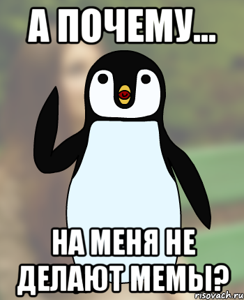 а почему... на меня не делают мемы?
