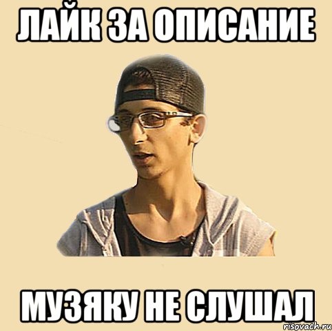 лайк за описание музяку не слушал