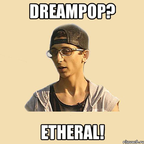 DREAMPOP? ETHERAL!