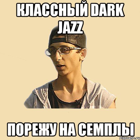 классный dark jazz порежу на семплы