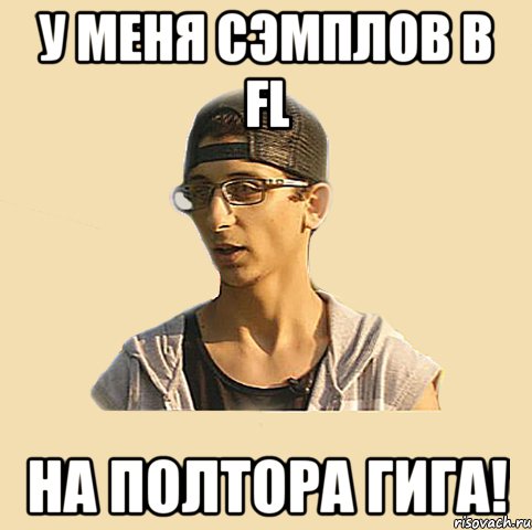 у меня сэмплов в FL на полтора гига!