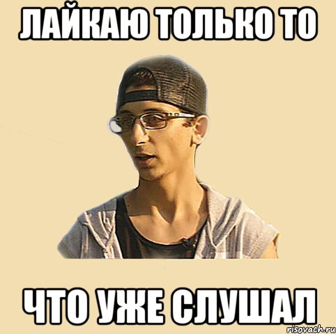 лайкаю только то что уже слушал