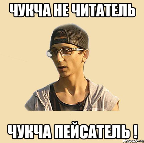 Чукча не читатель чукча пейсатель !