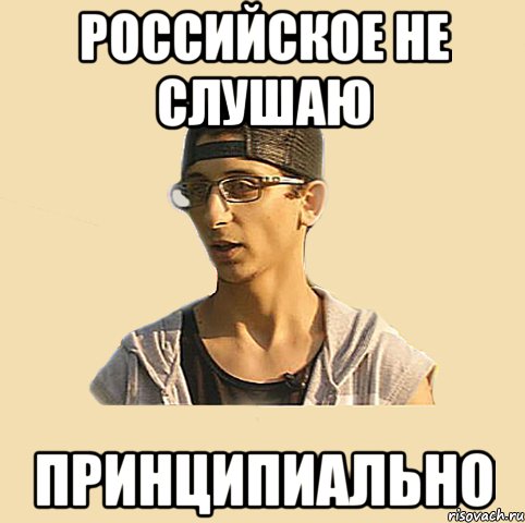 Российское не слушаю ПРИНЦИПИАЛЬНО