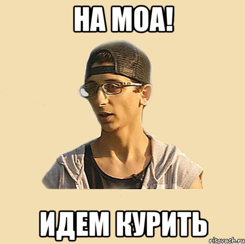 НА moa! Идем курить
