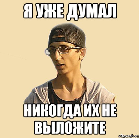 Я уже думал Никогда их не выложите