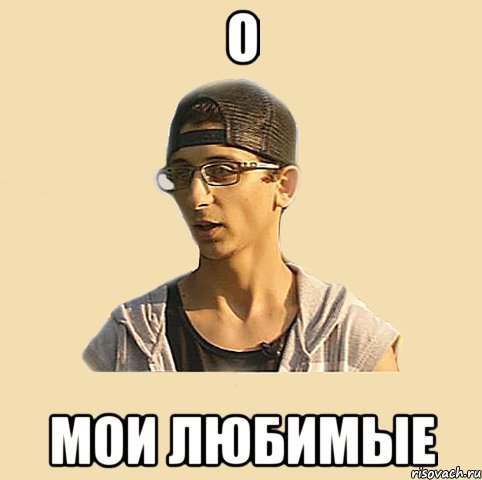 о мои любимые