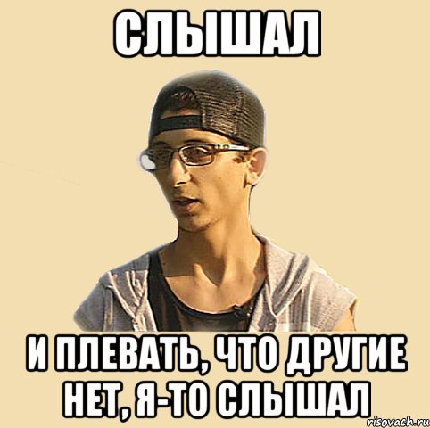 Слышал И плевать, что другие нет, я-то слышал