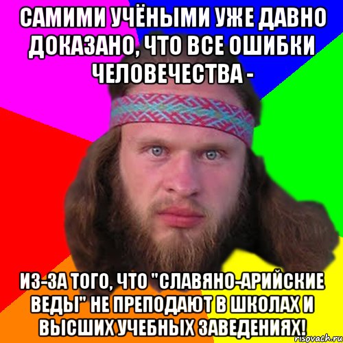 Самими учёными уже давно доказано, что все ошибки человечества - из-за того, что "Славяно-Арийские Веды" не преподают в школах и высших учебных заведениях!, Мем Типичный долбослав