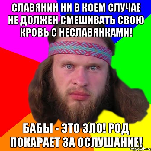 Славянин ни в коем случае не должен смешивать свою кровь с неславянками! Бабы - это зло! Род покарает за ослушание!, Мем Типичный долбослав