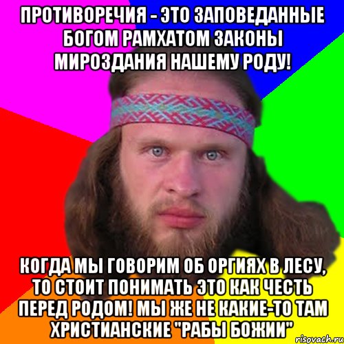 Противоречия - это заповеданные Богом Рамхатом законы мироздания нашему роду! Когда мы говорим об оргиях в лесу, то стоит понимать это как честь перед Родом! Мы же не какие-то там христианские "рабы божии", Мем Типичный долбослав