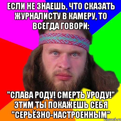 Если не знаешь, что сказать журналисту в камеру, то всегда говори: "Слава Роду! Смерть уроду!" Этим ты покажешь себя "серьёзно-настроенным", Мем Типичный долбослав