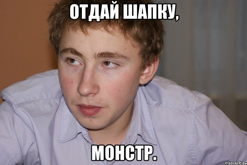 отдай шапку, монстр.