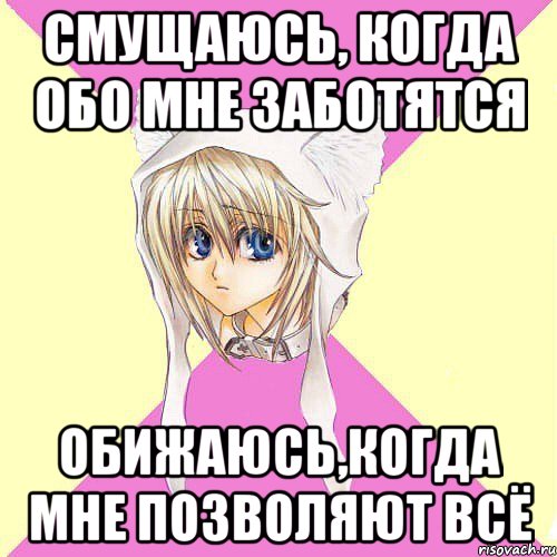 смущаюсь, когда обо мне заботятся обижаюсь,когда мне позволяют всё