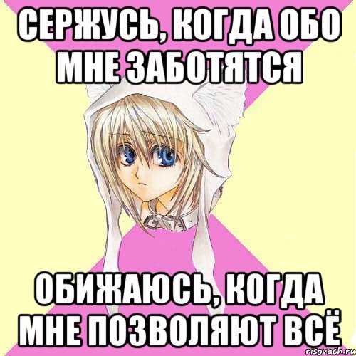 сержусь, когда обо мне заботятся обижаюсь, когда мне позволяют всё