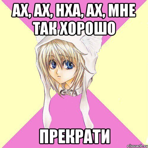 ах, ах, нха, ах, мне так хорошо ПРЕКРАТИ