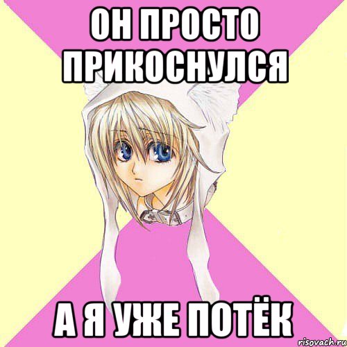 Он просто прикоснулся А я уже потёк