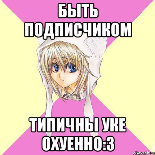 Быть подписчиком Типичны Уке охуенно:3