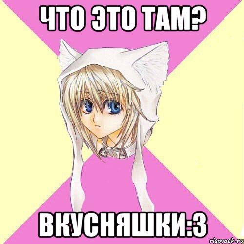 Что это там? ВКУСНЯШКИ:3