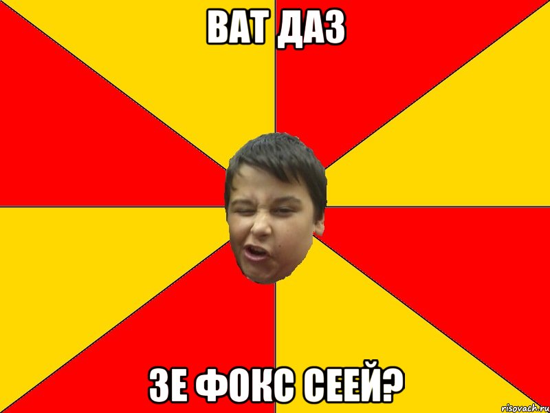 ВАТ ДАЗ ЗЕ ФОКС СЕЕЙ?