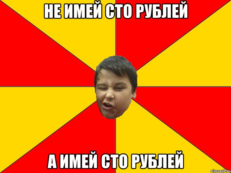 НЕ ИМЕЙ СТО РУБЛЕЙ А ИМЕЙ СТО РУБЛЕЙ
