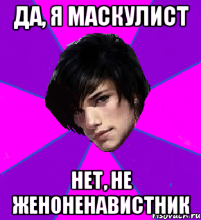 ДА, Я МАСКУЛИСТ НЕТ, НЕ ЖЕНОНЕНАВИСТНИК
