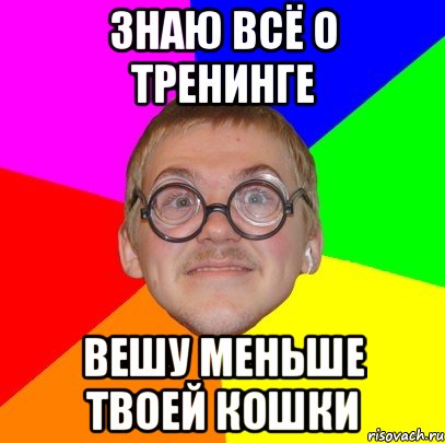 знаю всё о тренинге вешу меньше твоей кошки, Мем Типичный ботан