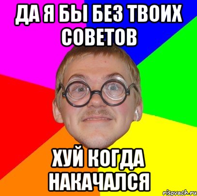 да я бы без твоих советов хуй когда накачался, Мем Типичный ботан