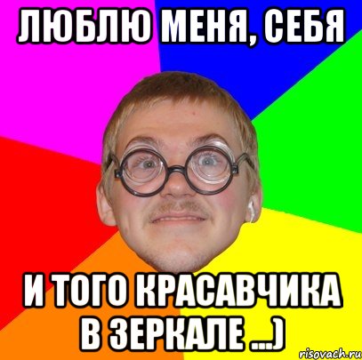 Люблю меня, себя и того красавчика в зеркале ...), Мем Типичный ботан