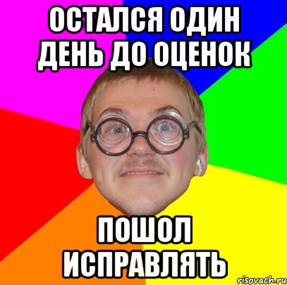 Остался один день до оценок пошол исправлять, Мем Типичный ботан